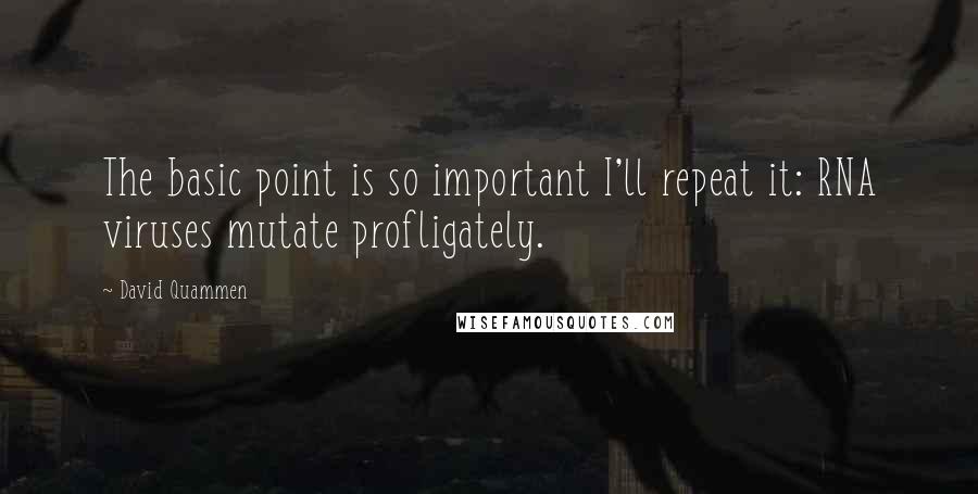 David Quammen Quotes: The basic point is so important I'll repeat it: RNA viruses mutate profligately.