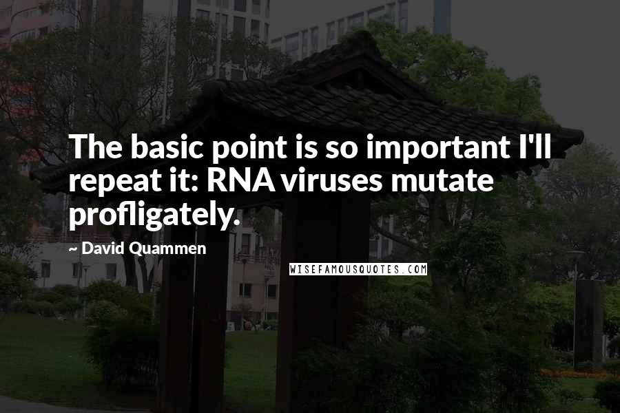 David Quammen Quotes: The basic point is so important I'll repeat it: RNA viruses mutate profligately.