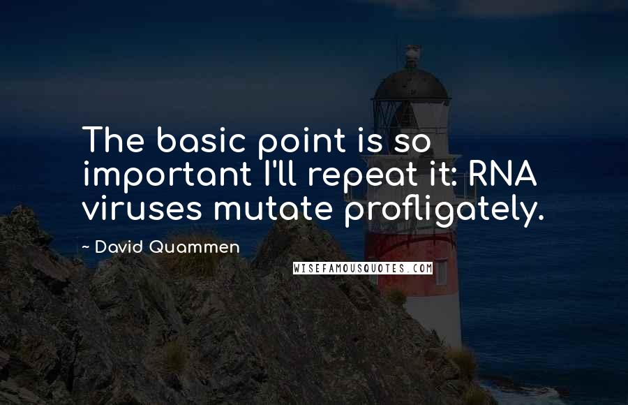 David Quammen Quotes: The basic point is so important I'll repeat it: RNA viruses mutate profligately.