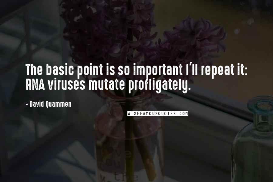 David Quammen Quotes: The basic point is so important I'll repeat it: RNA viruses mutate profligately.