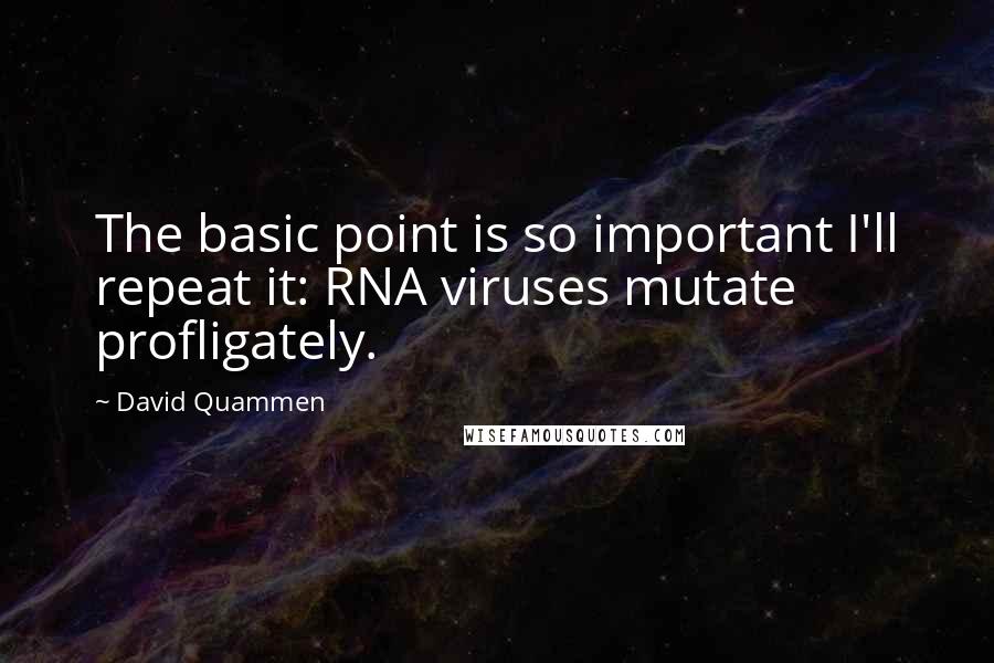 David Quammen Quotes: The basic point is so important I'll repeat it: RNA viruses mutate profligately.