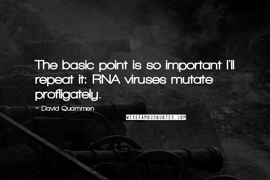 David Quammen Quotes: The basic point is so important I'll repeat it: RNA viruses mutate profligately.