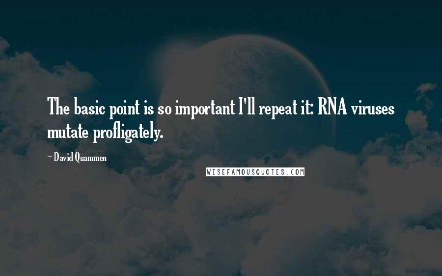 David Quammen Quotes: The basic point is so important I'll repeat it: RNA viruses mutate profligately.