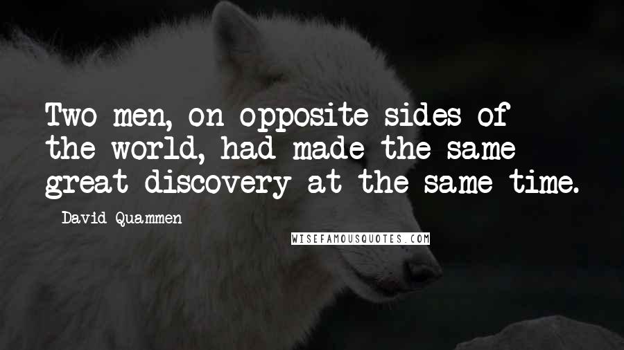 David Quammen Quotes: Two men, on opposite sides of the world, had made the same great discovery at the same time.