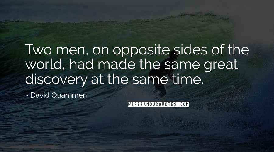 David Quammen Quotes: Two men, on opposite sides of the world, had made the same great discovery at the same time.