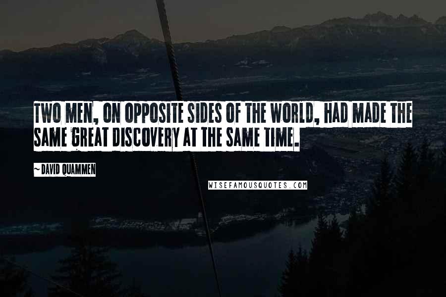 David Quammen Quotes: Two men, on opposite sides of the world, had made the same great discovery at the same time.