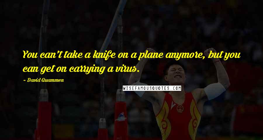 David Quammen Quotes: You can't take a knife on a plane anymore, but you can get on carrying a virus.