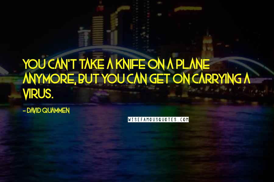 David Quammen Quotes: You can't take a knife on a plane anymore, but you can get on carrying a virus.