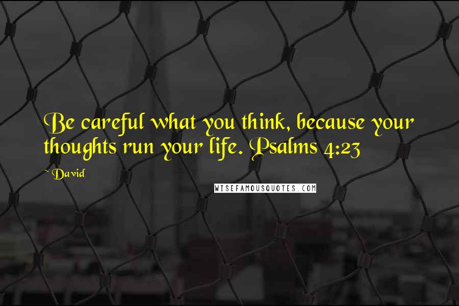 David Quotes: Be careful what you think, because your thoughts run your life. Psalms 4:23