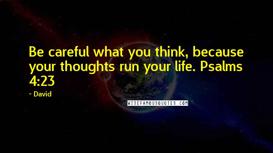 David Quotes: Be careful what you think, because your thoughts run your life. Psalms 4:23