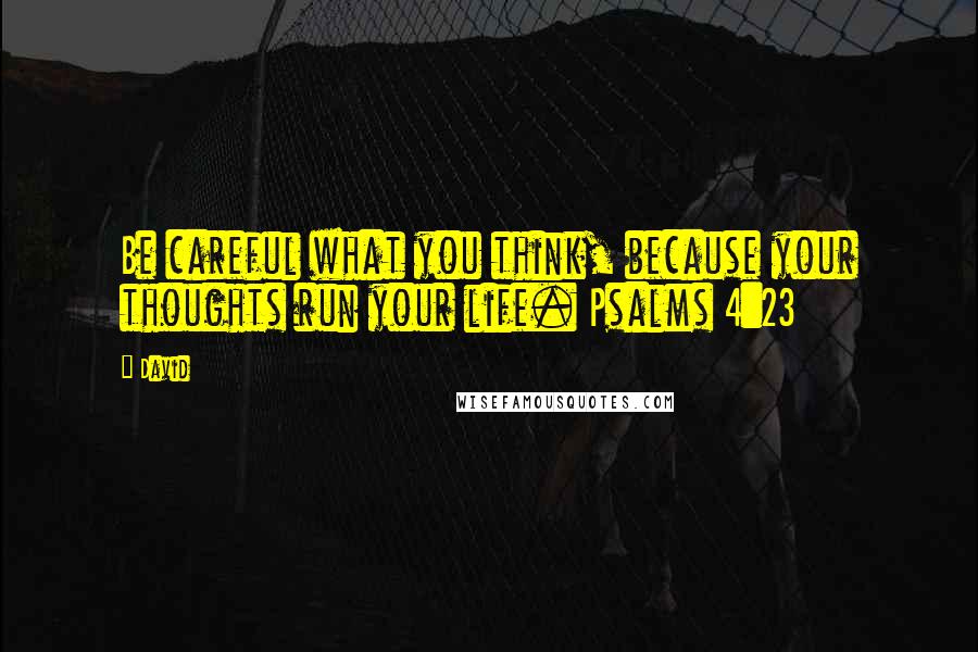 David Quotes: Be careful what you think, because your thoughts run your life. Psalms 4:23