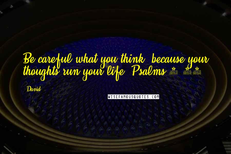 David Quotes: Be careful what you think, because your thoughts run your life. Psalms 4:23