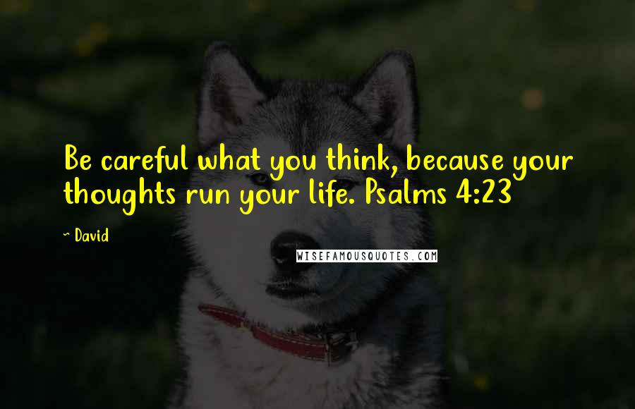 David Quotes: Be careful what you think, because your thoughts run your life. Psalms 4:23