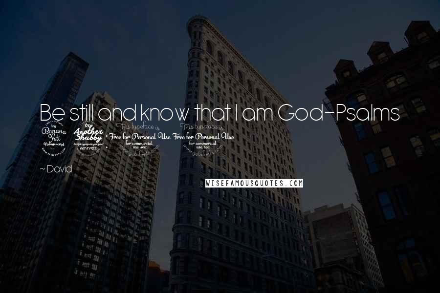 David Quotes: Be still and know that I am God-Psalms 47:10