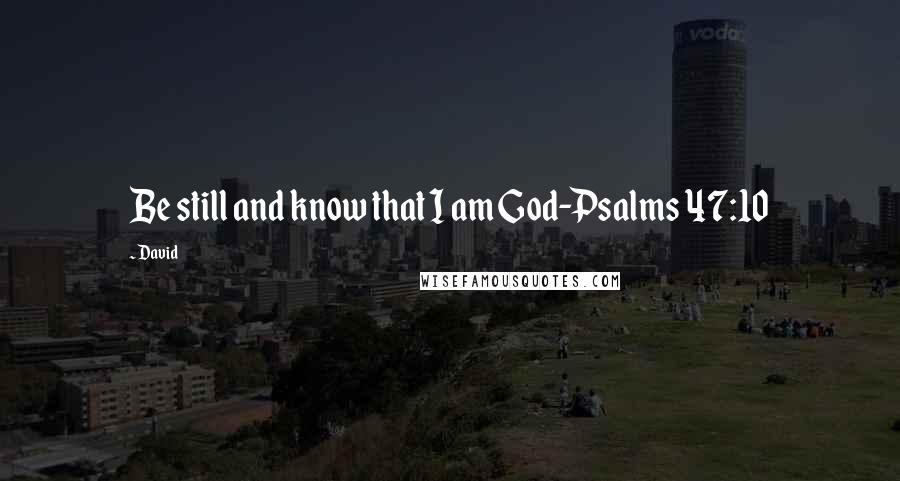David Quotes: Be still and know that I am God-Psalms 47:10