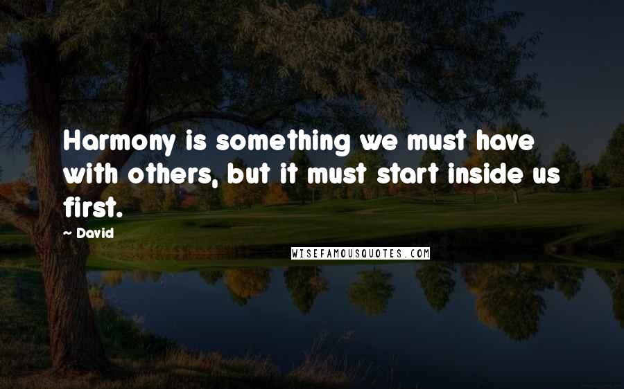 David Quotes: Harmony is something we must have with others, but it must start inside us first.