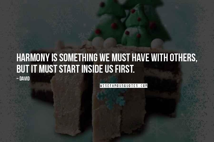 David Quotes: Harmony is something we must have with others, but it must start inside us first.