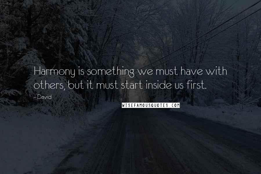 David Quotes: Harmony is something we must have with others, but it must start inside us first.