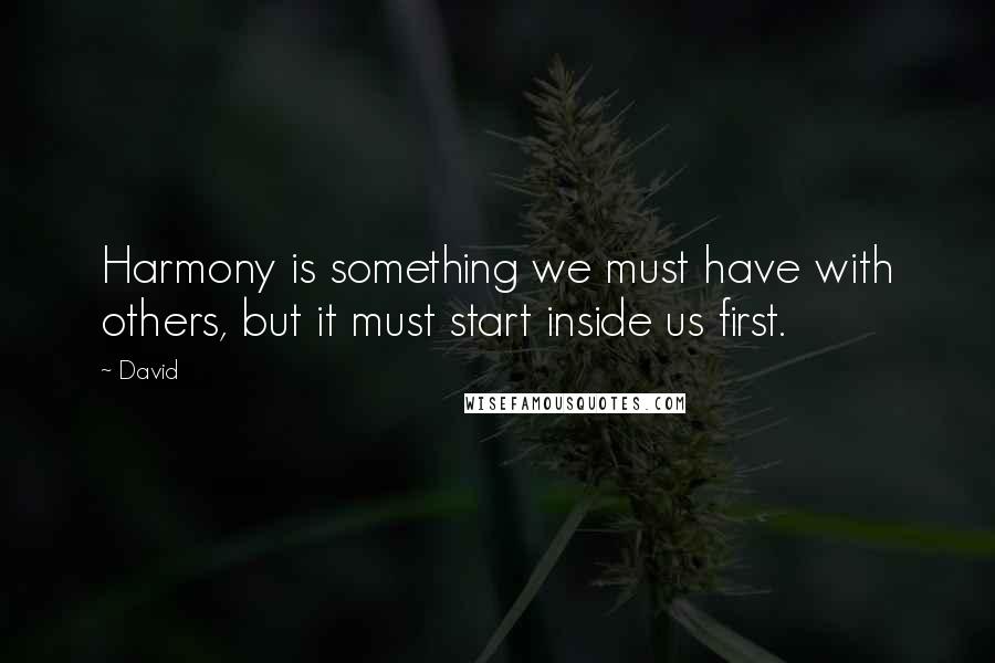 David Quotes: Harmony is something we must have with others, but it must start inside us first.