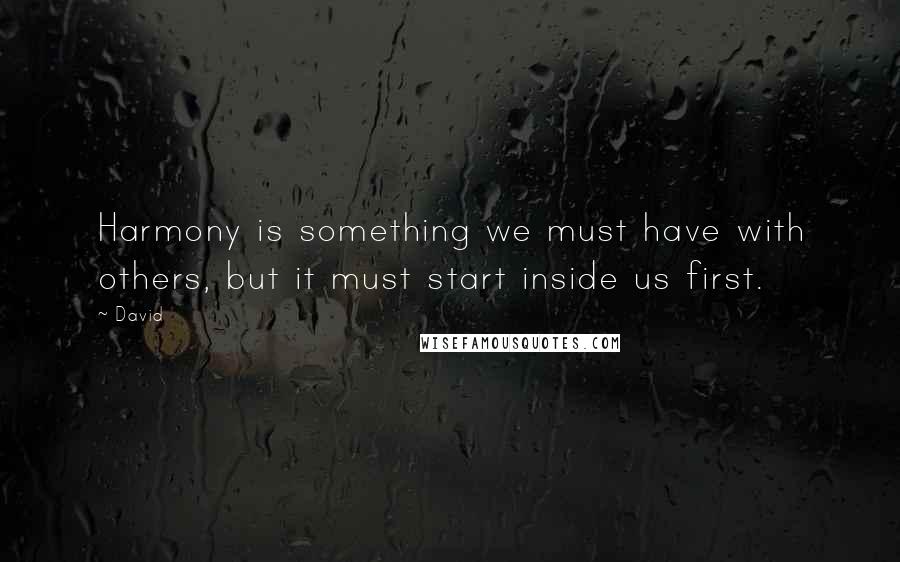 David Quotes: Harmony is something we must have with others, but it must start inside us first.