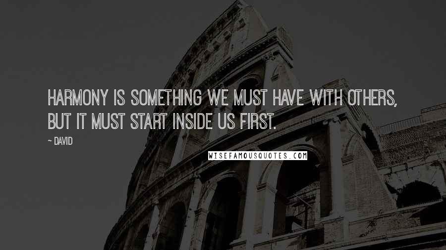 David Quotes: Harmony is something we must have with others, but it must start inside us first.