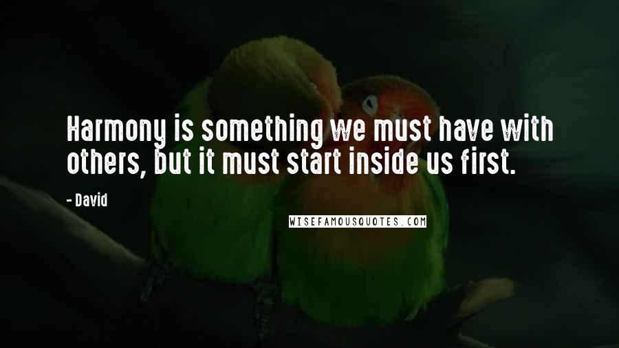 David Quotes: Harmony is something we must have with others, but it must start inside us first.