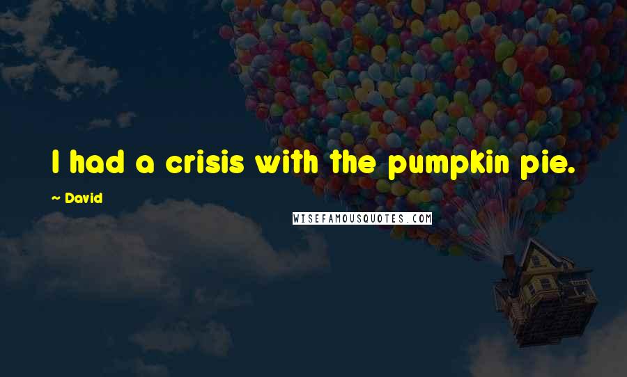 David Quotes: I had a crisis with the pumpkin pie.