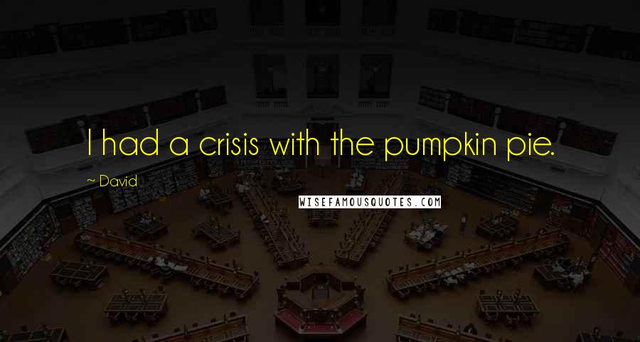 David Quotes: I had a crisis with the pumpkin pie.