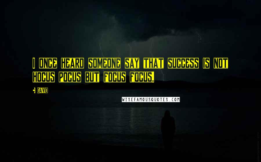 David Quotes: I once heard someone say that success is not hocus pocus but focus focus.