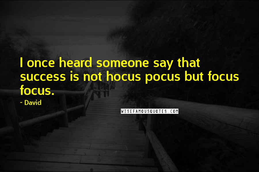 David Quotes: I once heard someone say that success is not hocus pocus but focus focus.