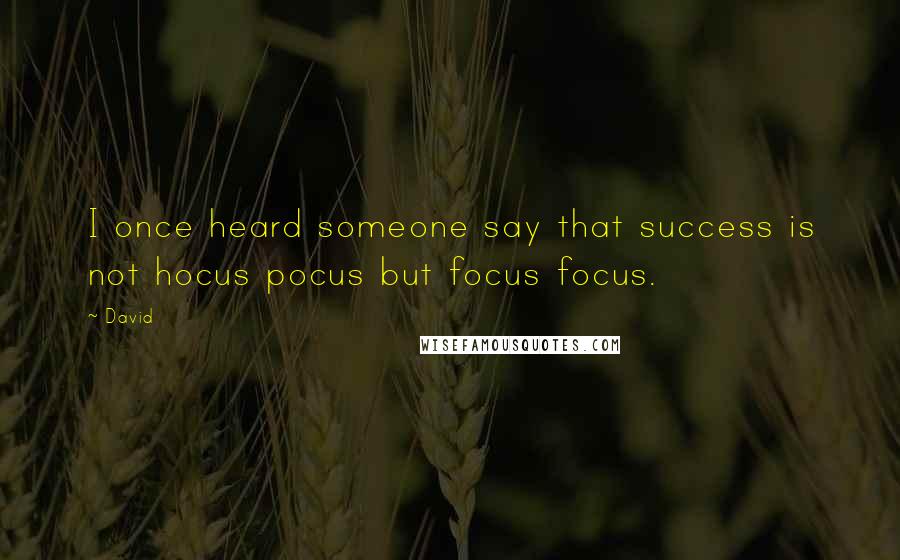 David Quotes: I once heard someone say that success is not hocus pocus but focus focus.