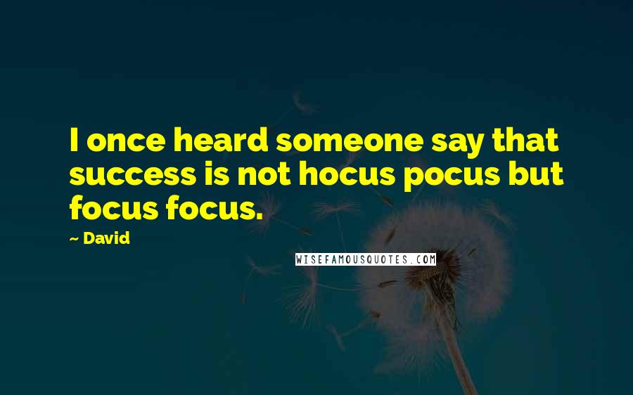 David Quotes: I once heard someone say that success is not hocus pocus but focus focus.