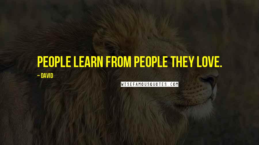 David Quotes: People learn from people they love.