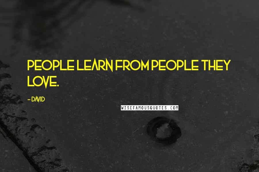 David Quotes: People learn from people they love.