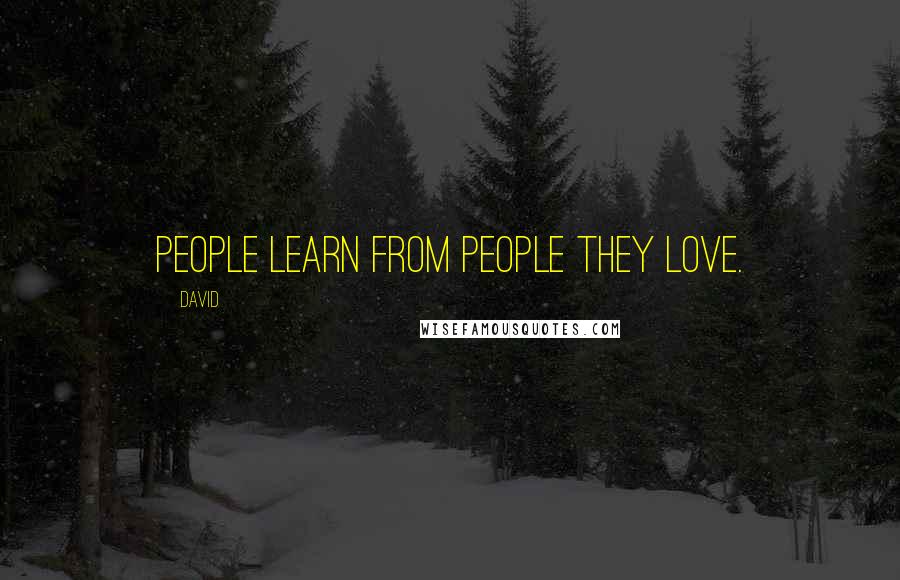 David Quotes: People learn from people they love.