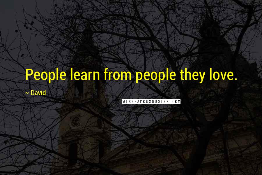 David Quotes: People learn from people they love.