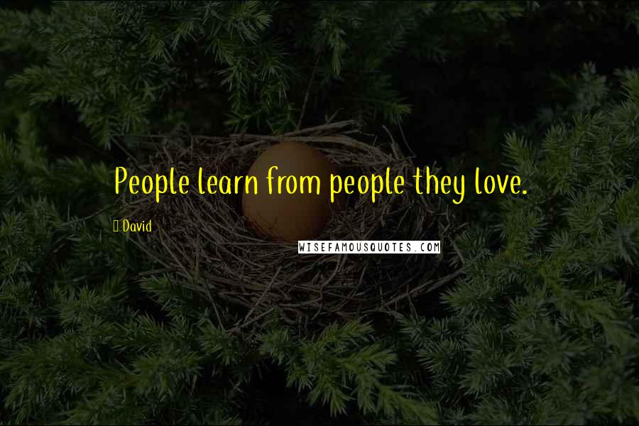 David Quotes: People learn from people they love.