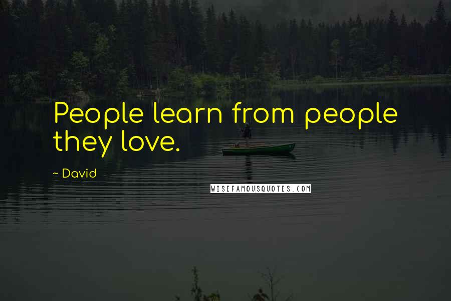 David Quotes: People learn from people they love.