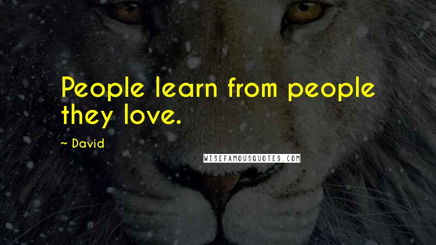 David Quotes: People learn from people they love.