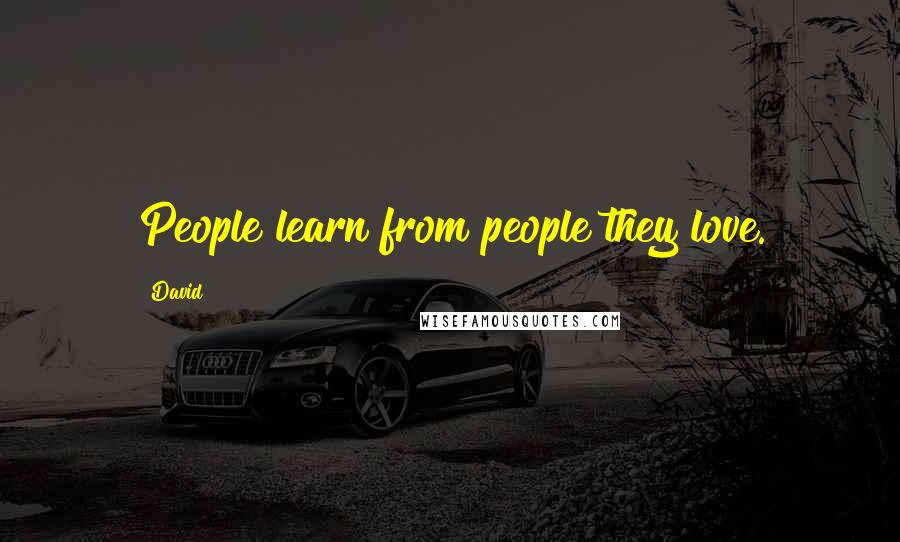 David Quotes: People learn from people they love.