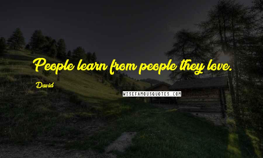 David Quotes: People learn from people they love.