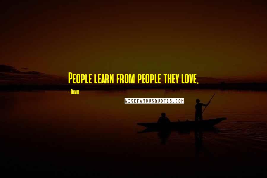 David Quotes: People learn from people they love.