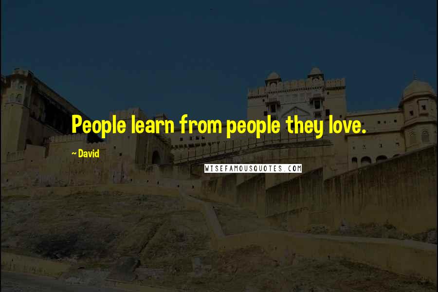 David Quotes: People learn from people they love.