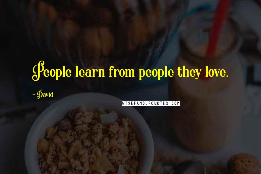 David Quotes: People learn from people they love.