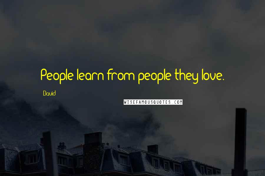 David Quotes: People learn from people they love.