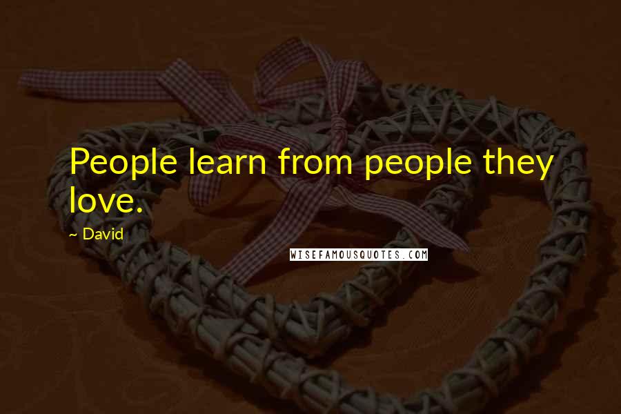 David Quotes: People learn from people they love.