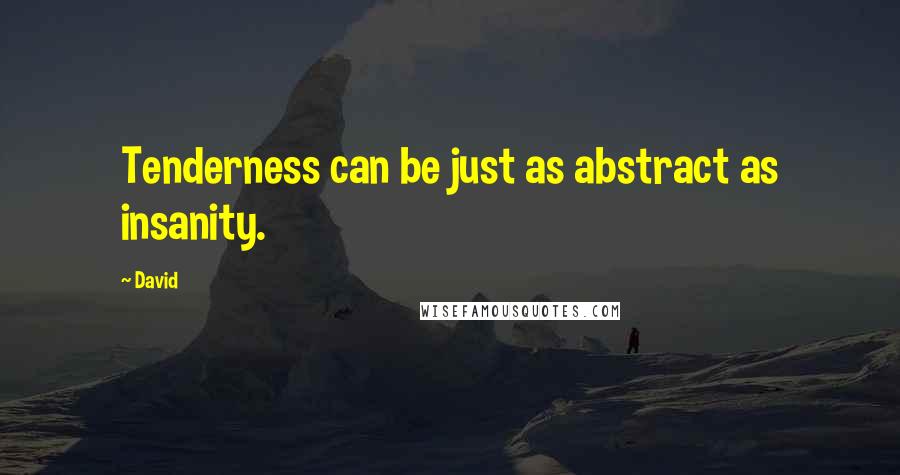 David Quotes: Tenderness can be just as abstract as insanity.
