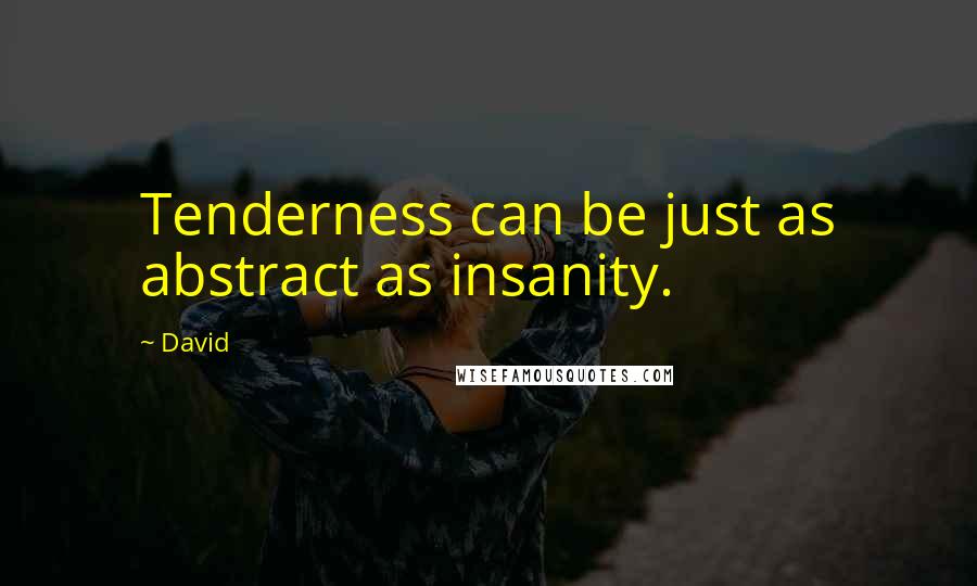 David Quotes: Tenderness can be just as abstract as insanity.