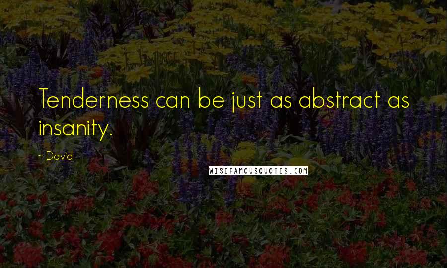 David Quotes: Tenderness can be just as abstract as insanity.
