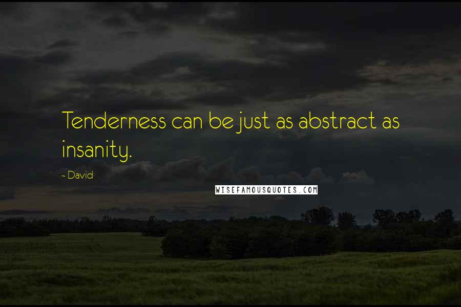 David Quotes: Tenderness can be just as abstract as insanity.